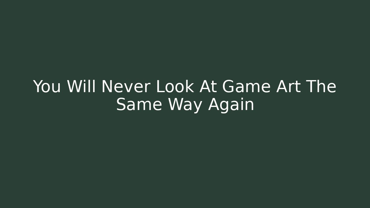 You Will Never Look At Game Art The Same Way Again