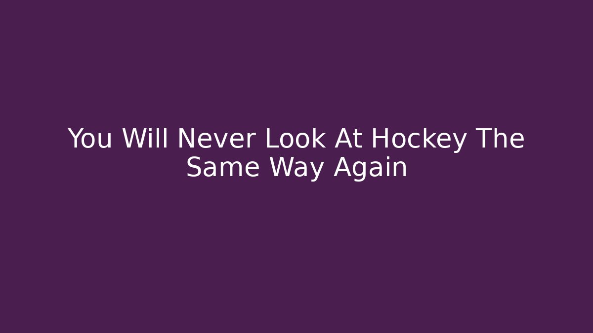You Will Never Look At Hockey The Same Way Again