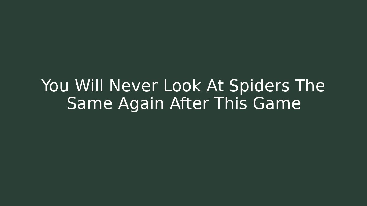 You Will Never Look At Spiders The Same Again After This Game