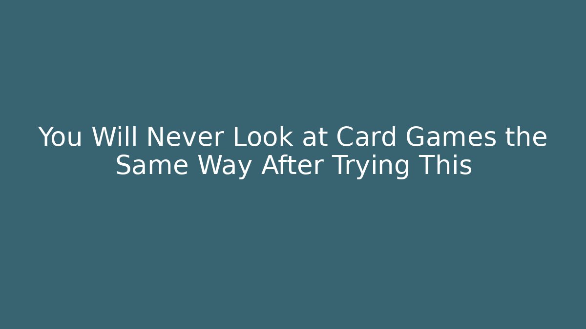 You Will Never Look at Card Games the Same Way After Trying This