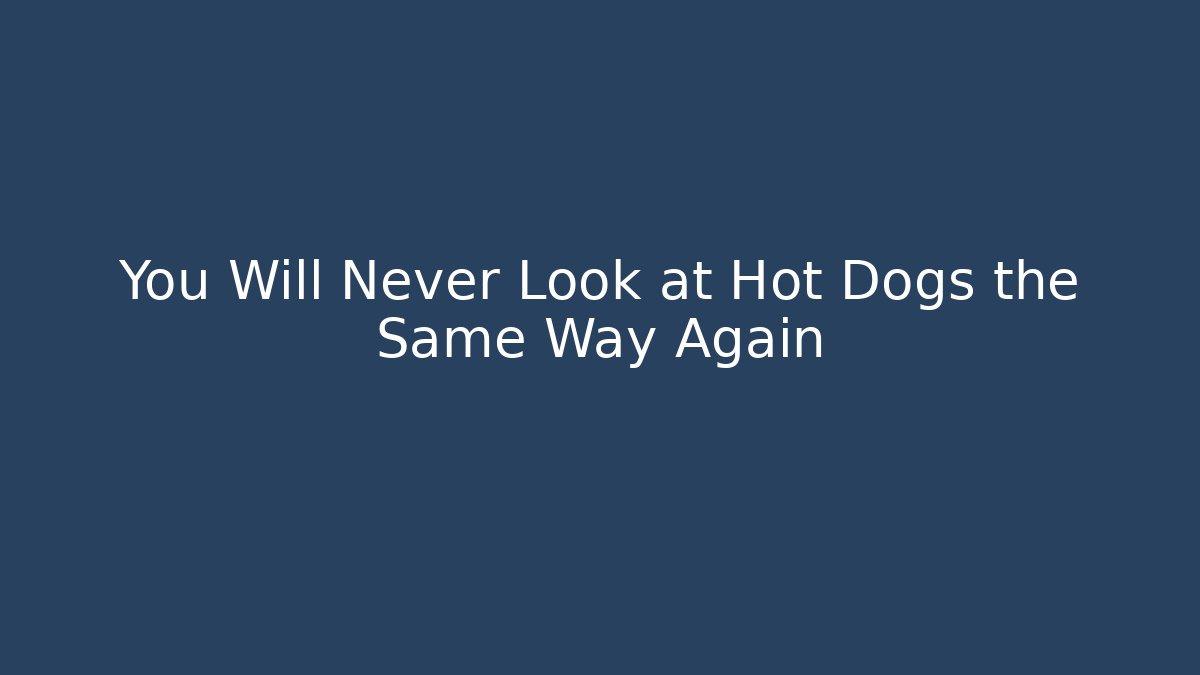 You Will Never Look at Hot Dogs the Same Way Again