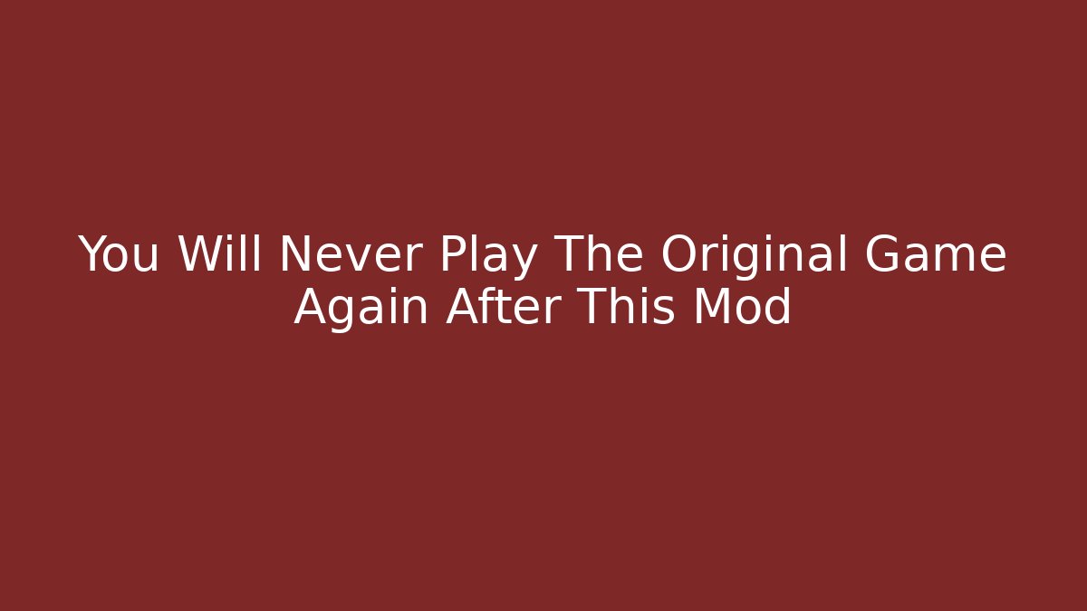 You Will Never Play The Original Game Again After This Mod