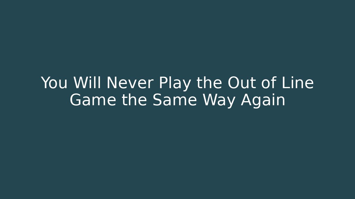 You Will Never Play the Out of Line Game the Same Way Again