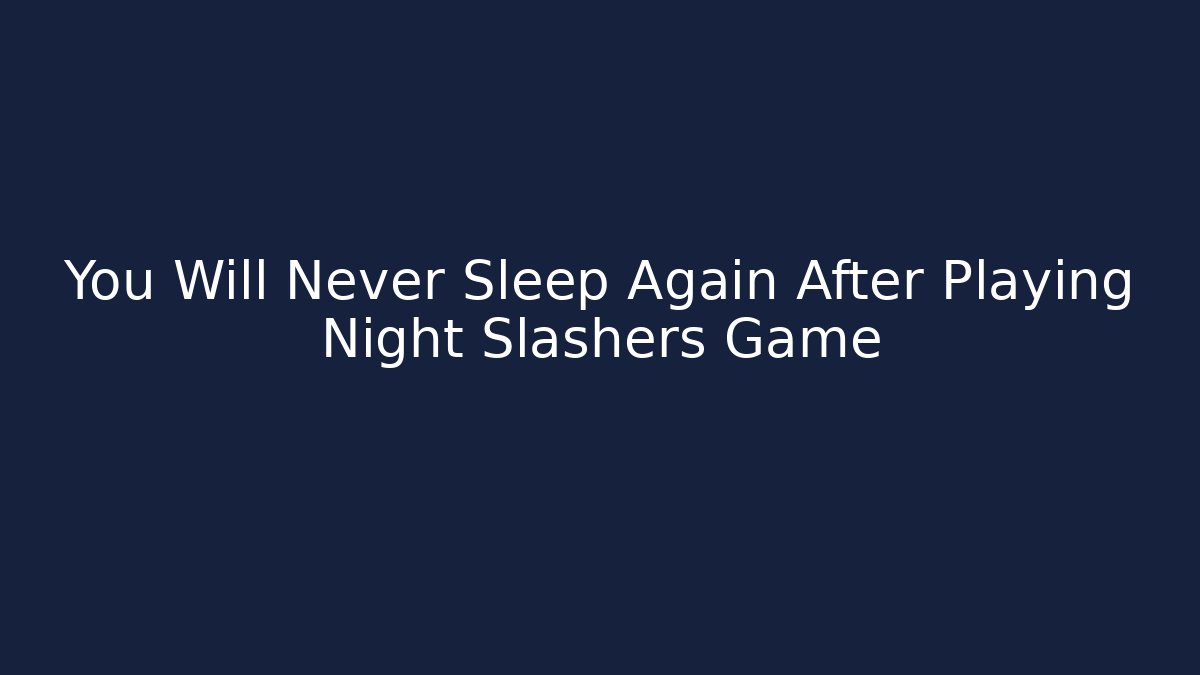 You Will Never Sleep Again After Playing Night Slashers Game