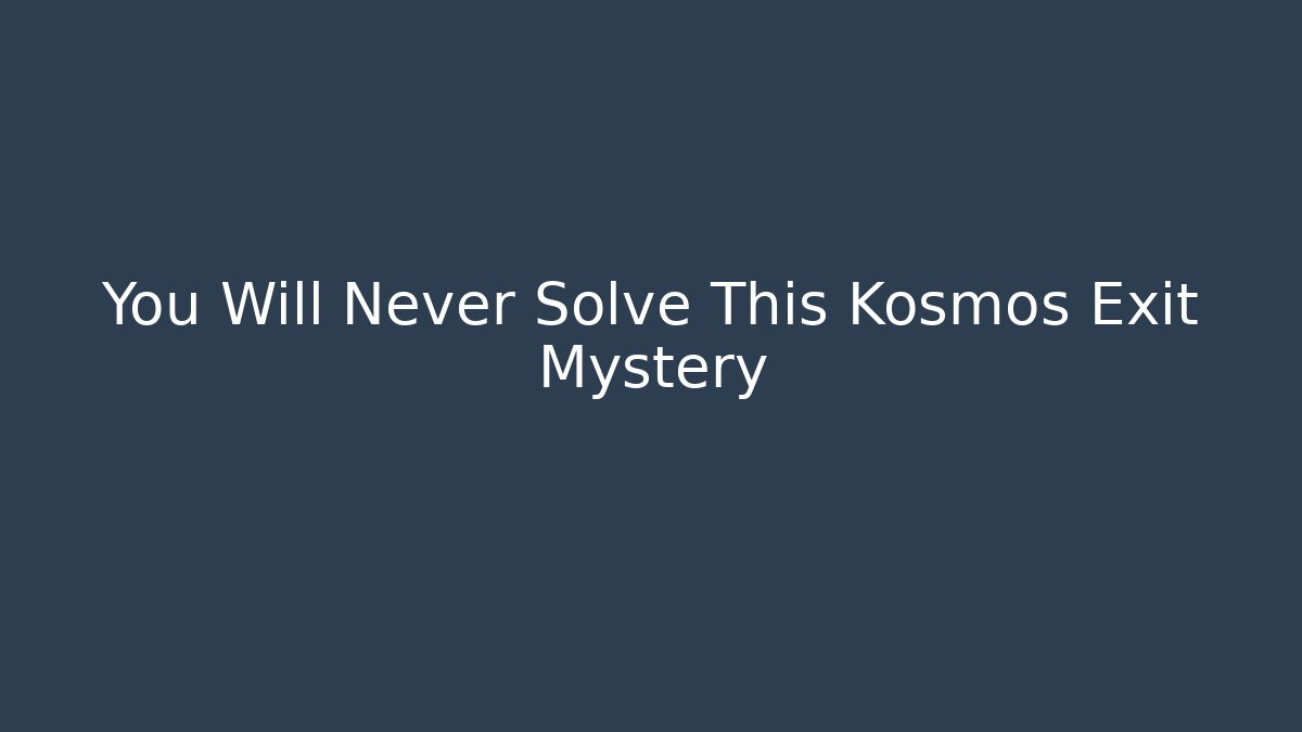 You Will Never Solve This Kosmos Exit Mystery
