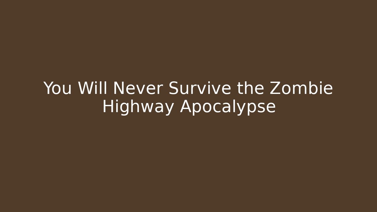You Will Never Survive the Zombie Highway Apocalypse - Create More Assets