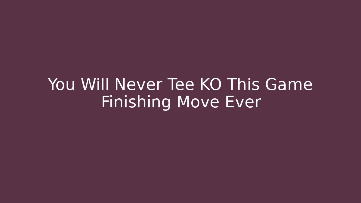 You Will Never Tee KO This Game Finishing Move Ever