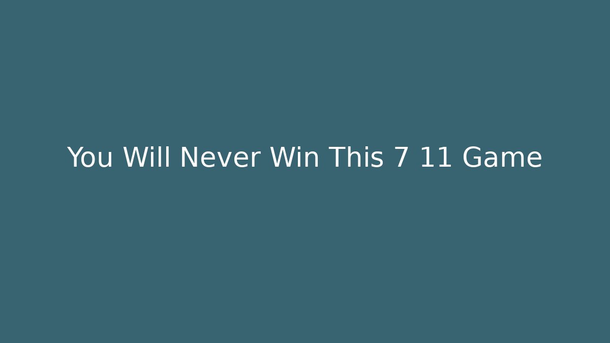 You Will Never Win This 7 11 Game
