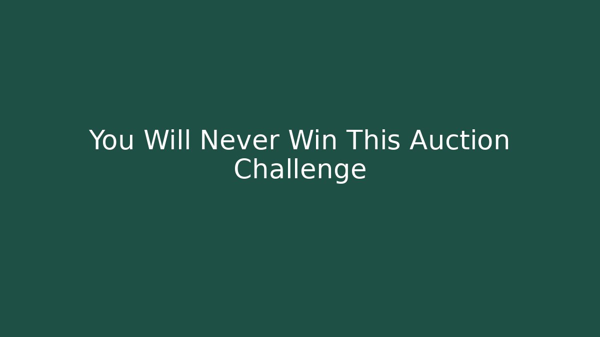 You Will Never Win This Auction Challenge