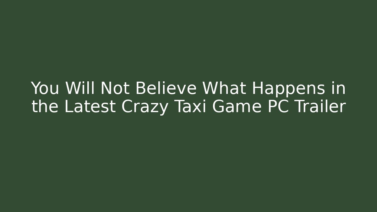You Will Not Believe What Happens in the Latest Crazy Taxi Game PC Trailer