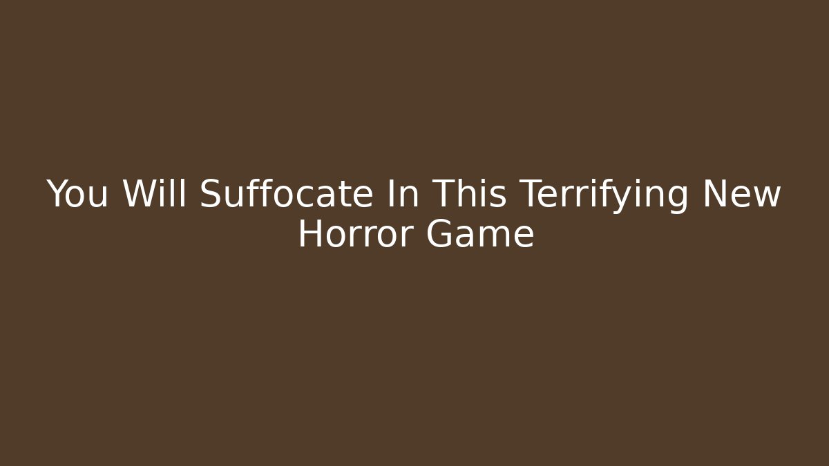 You Will Suffocate In This Terrifying New Horror Game