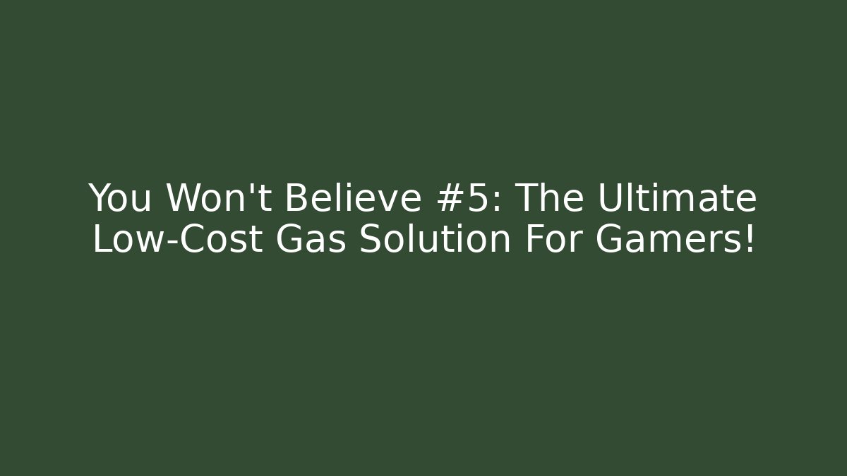 You Won't Believe #5: The Ultimate Low-Cost Gas Solution For Gamers!