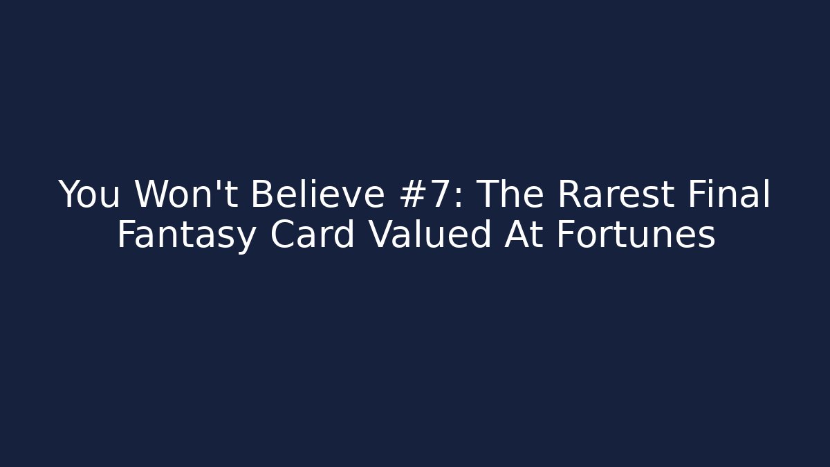 You Won't Believe #7: The Rarest Final Fantasy Card Valued At Fortunes