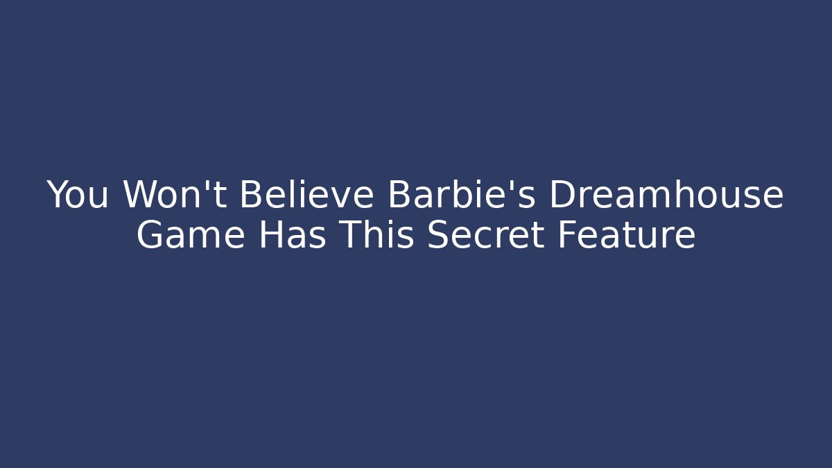 You Won't Believe Barbie's Dreamhouse Game Has This Secret Feature