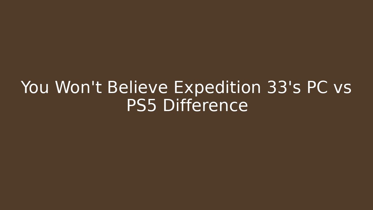 You Won't Believe Expedition 33's PC vs PS5 Difference - Create More Assets