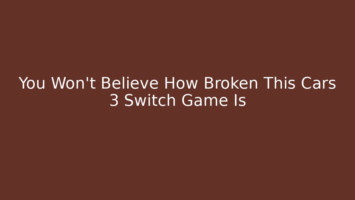 You Won't Believe How Broken This Cars 3 Switch Game Is