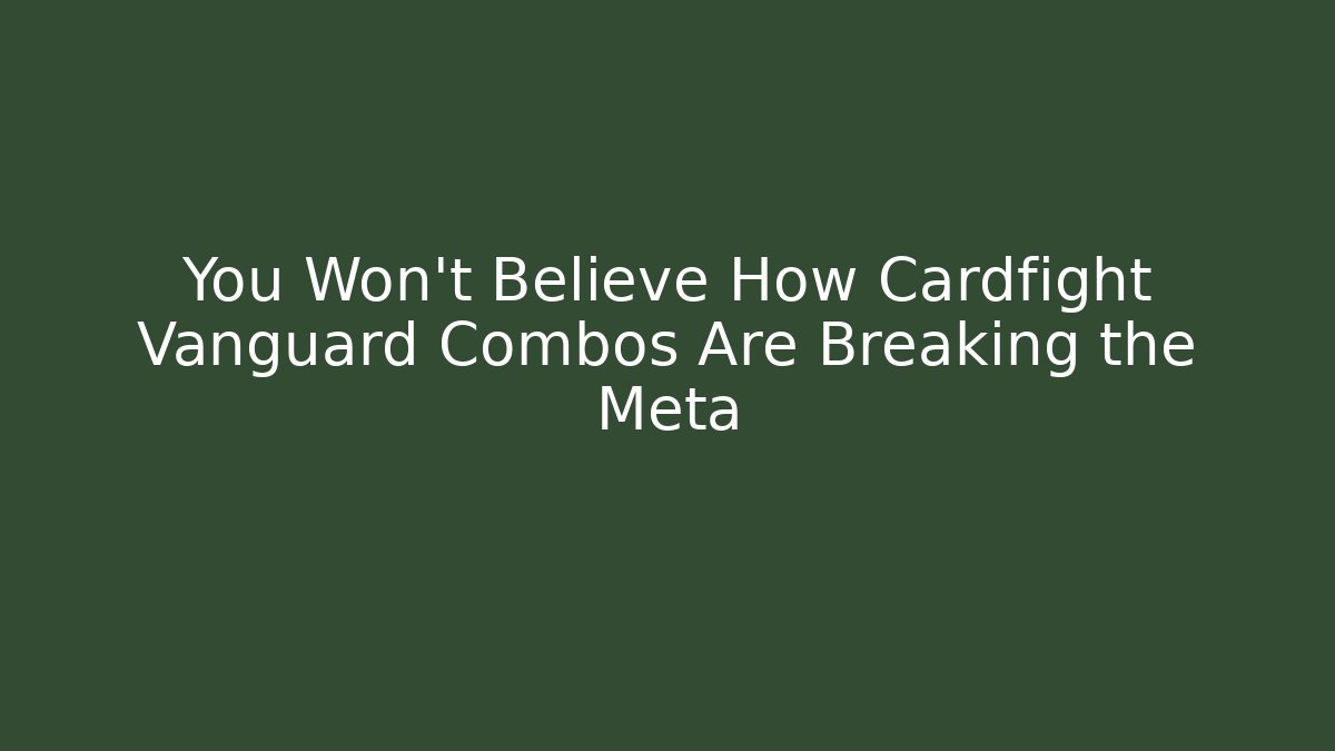 You Won't Believe How Cardfight Vanguard Combos Are Breaking the Meta