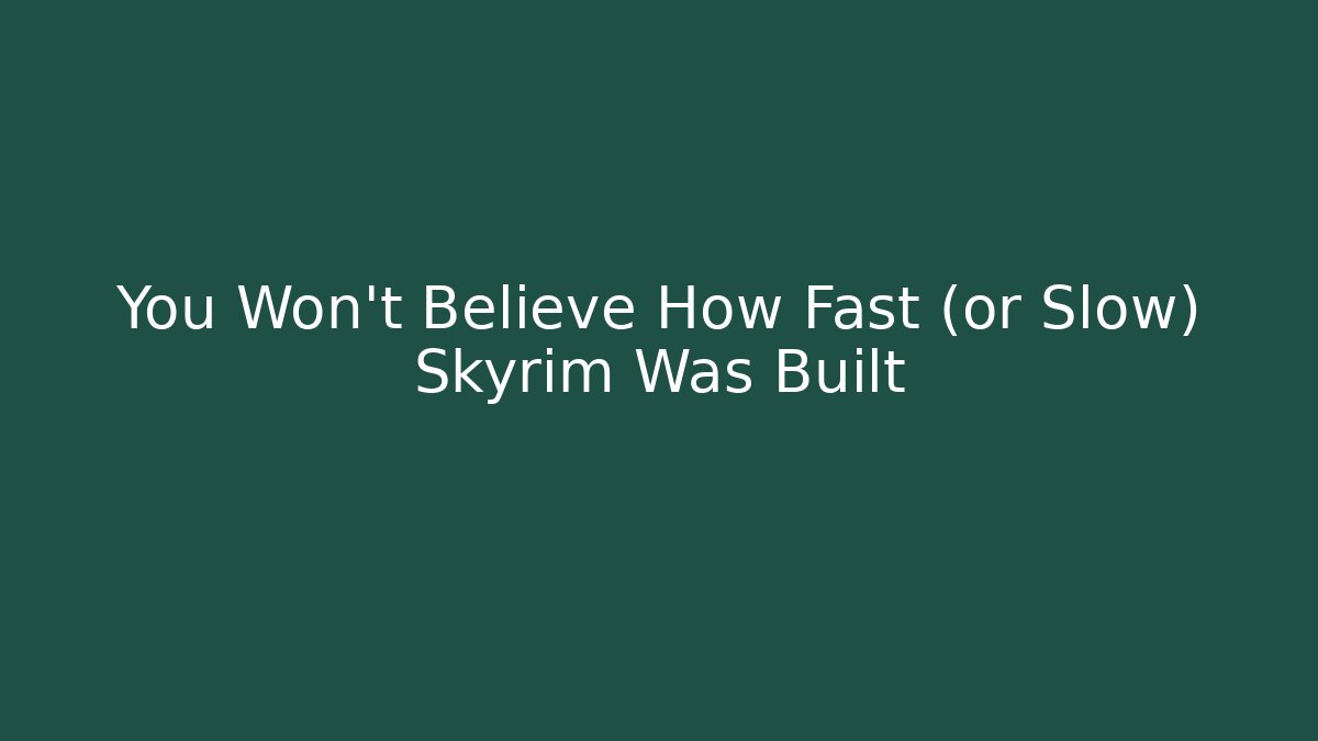 You Won't Believe How Fast (or Slow) Skyrim Was Built