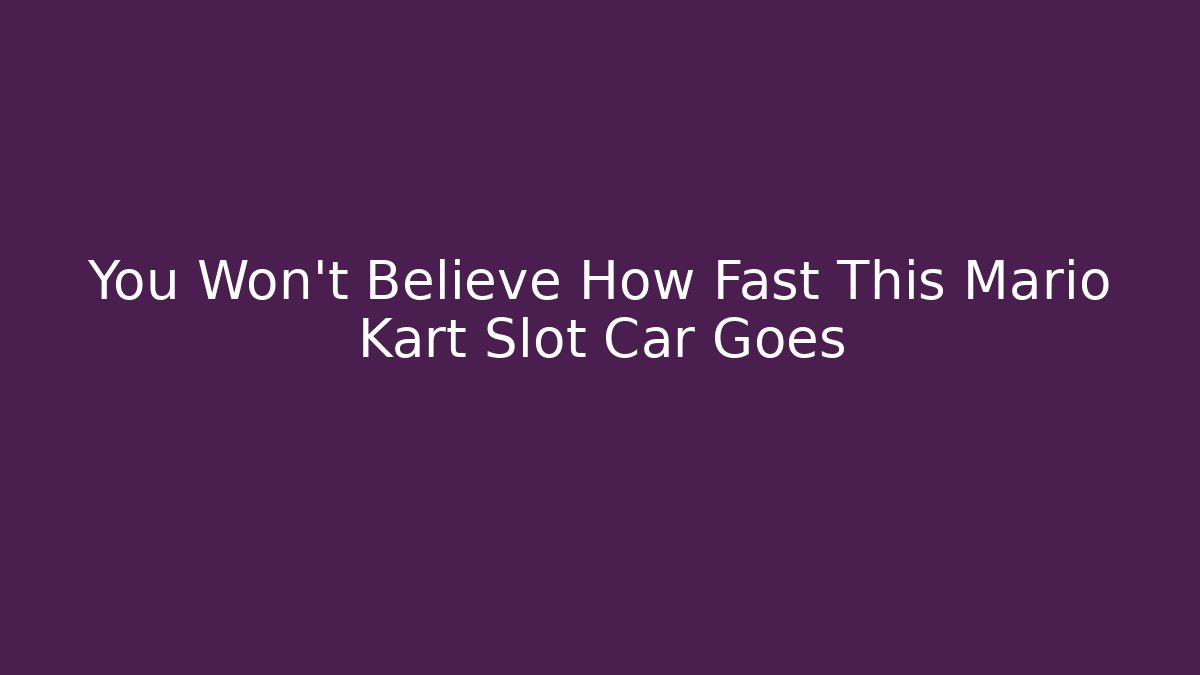 You Won't Believe How Fast This Mario Kart Slot Car Goes