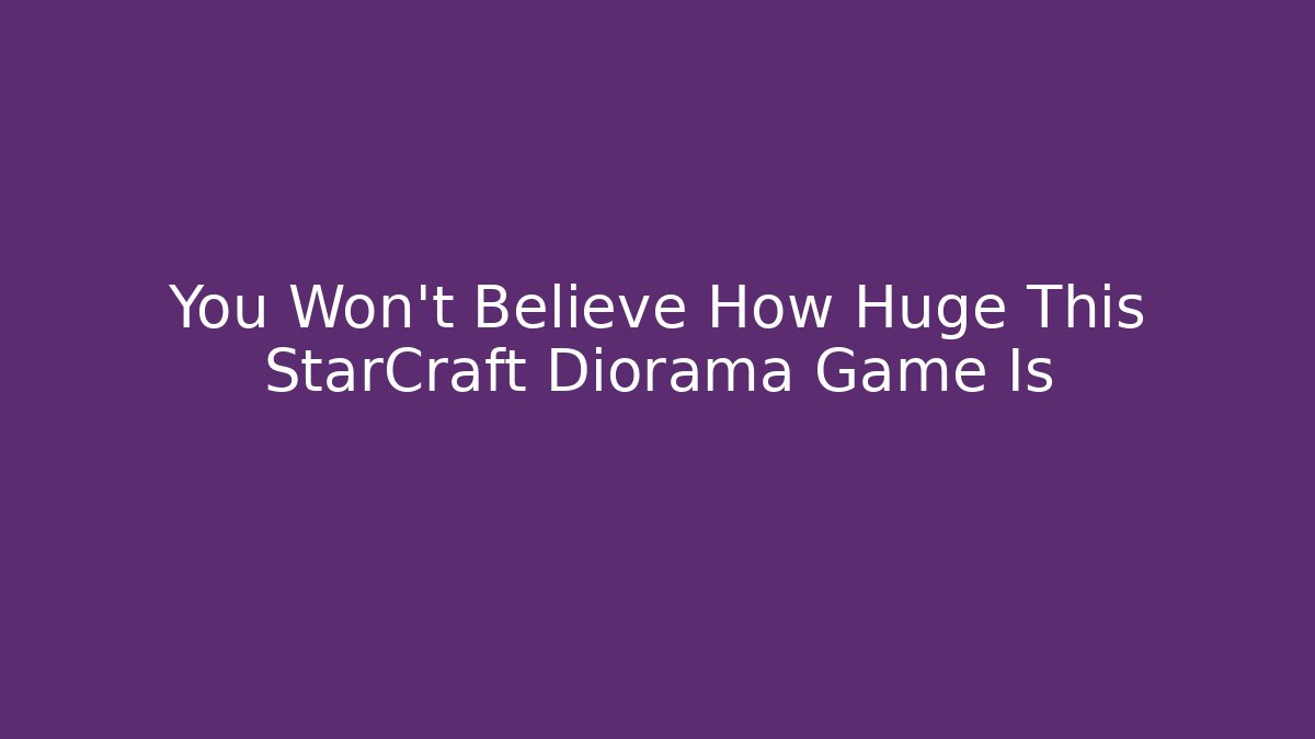 You Won't Believe How Huge This StarCraft Diorama Game Is