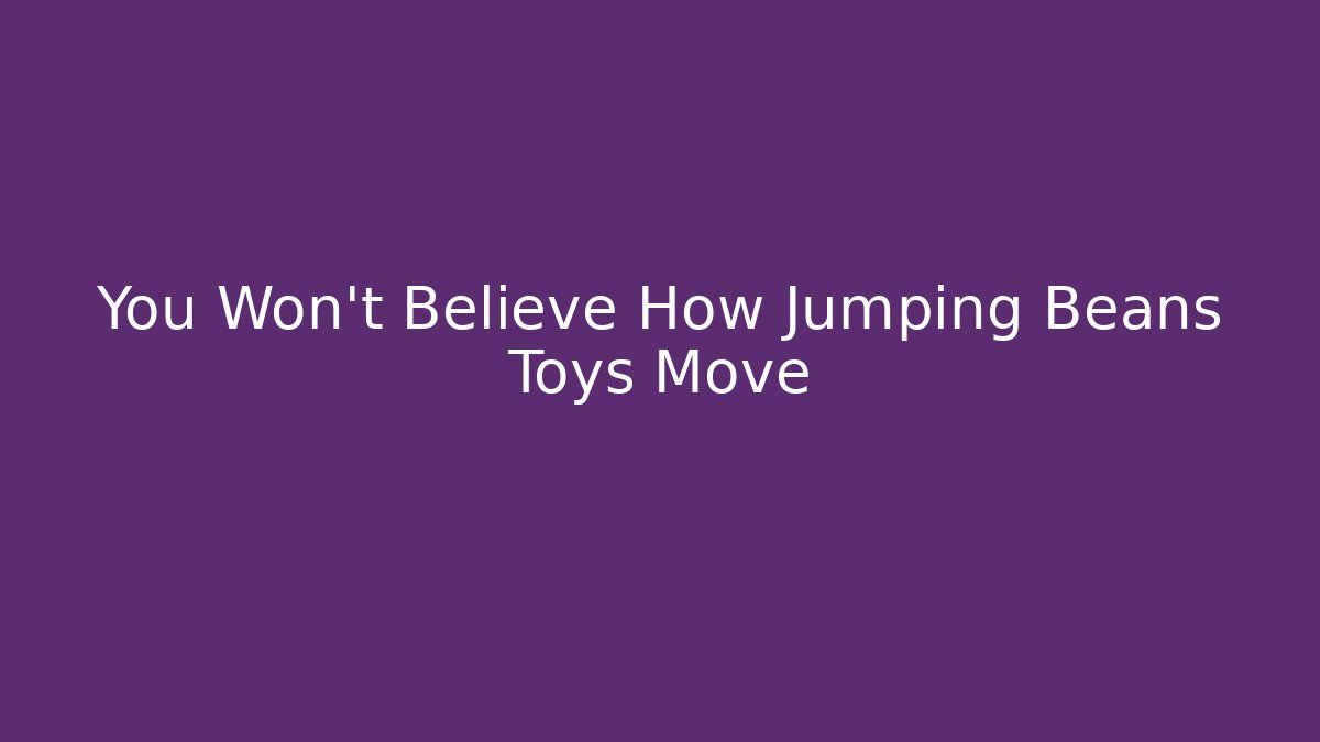 You Won't Believe How Jumping Beans Toys Move