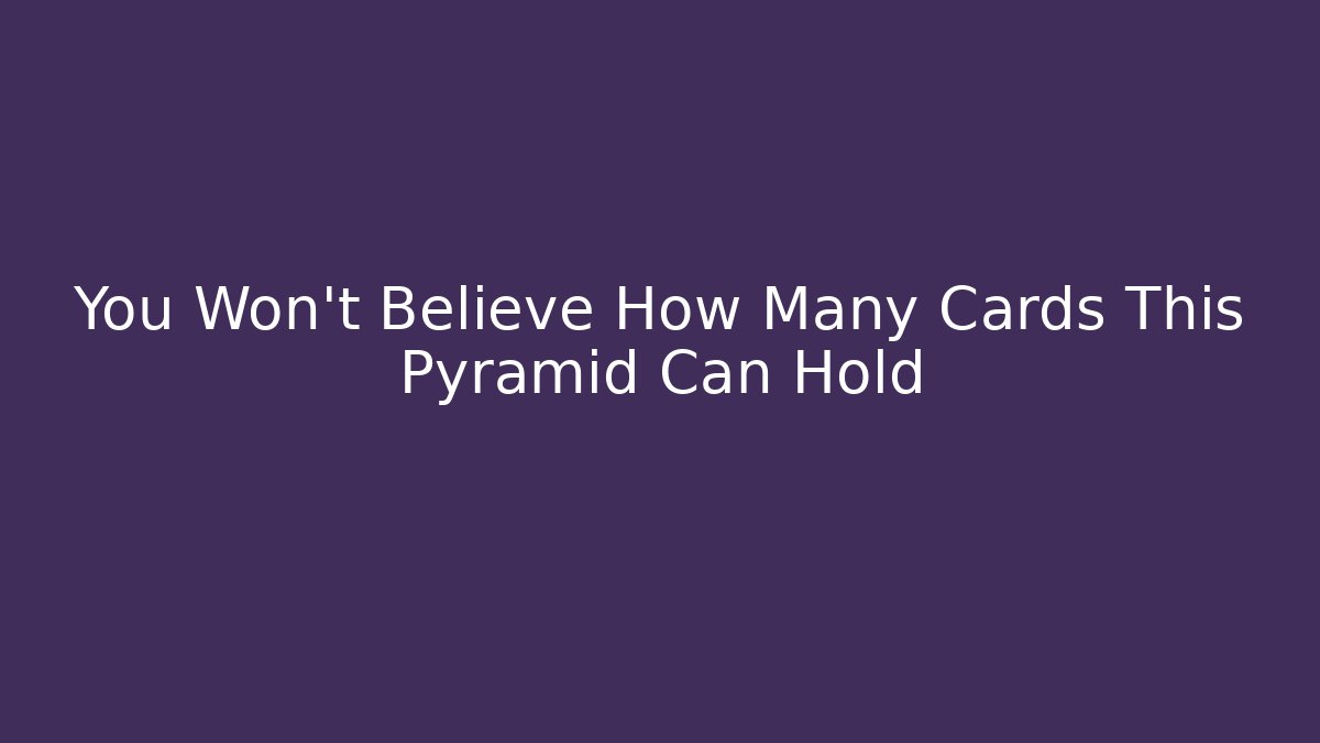 You Won't Believe How Many Cards This Pyramid Can Hold