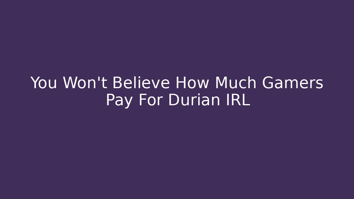 You Won't Believe How Much Gamers Pay For Durian IRL