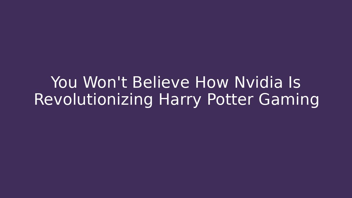 You Won't Believe How Nvidia Is Revolutionizing Harry Potter Gaming