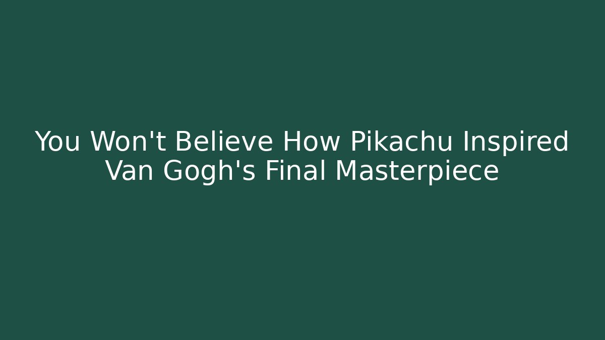 You Won't Believe How Pikachu Inspired Van Gogh's Final Masterpiece