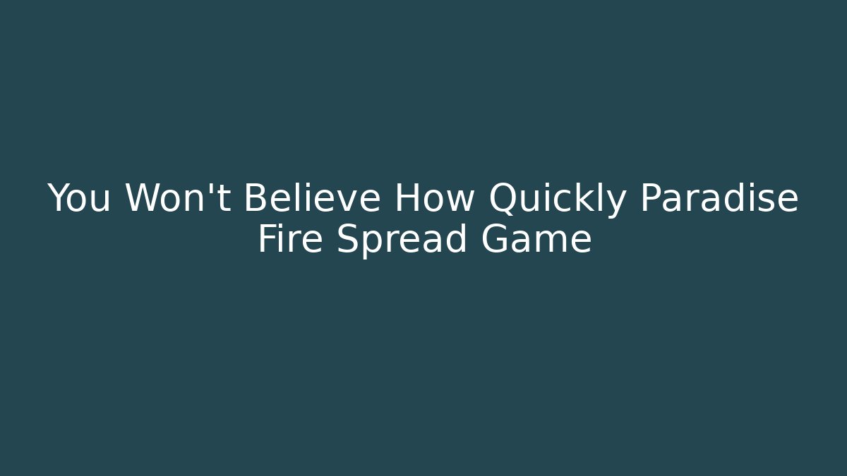 You Won't Believe How Quickly Paradise Fire Spread Game - Create More Assets