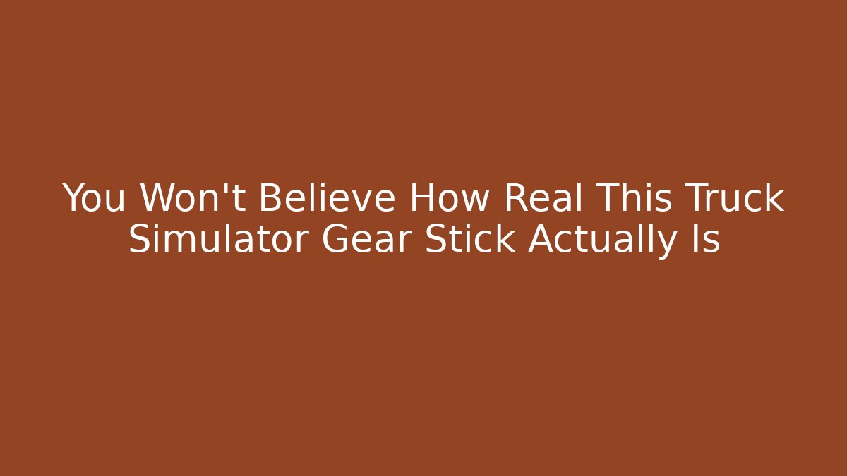 You Won't Believe How Real This Truck Simulator Gear Stick Actually Is