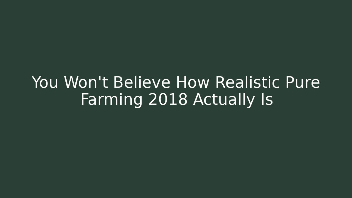 You Won't Believe How Realistic Pure Farming 2018 Actually Is