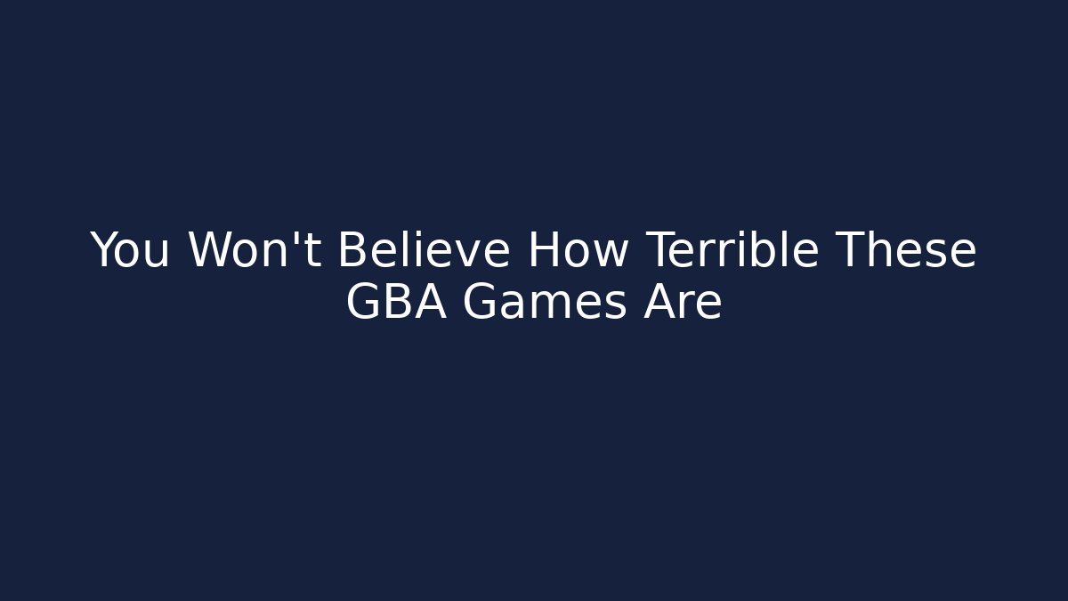 You Won't Believe How Terrible These GBA Games Are