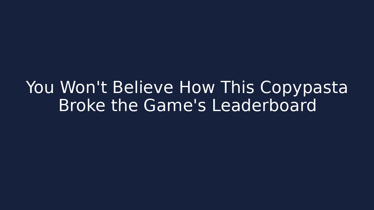 You Won't Believe How This Copypasta Broke the Game's Leaderboard