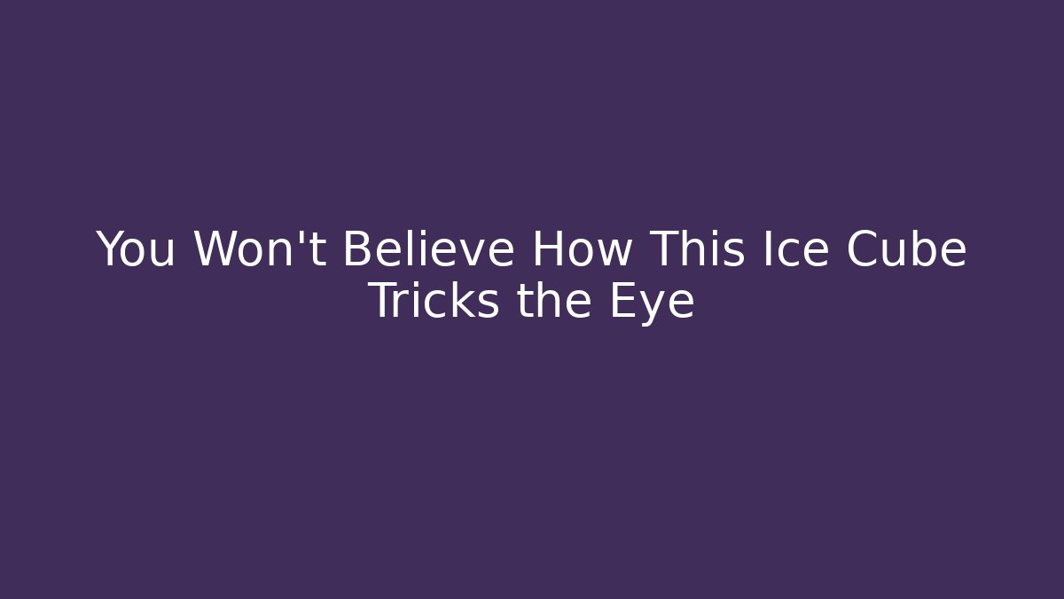 You Won't Believe How This Ice Cube Tricks the Eye - Create More Assets