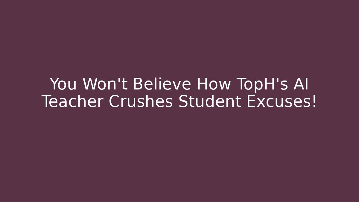 You Won't Believe How TopH's AI Teacher Crushes Student Excuses!