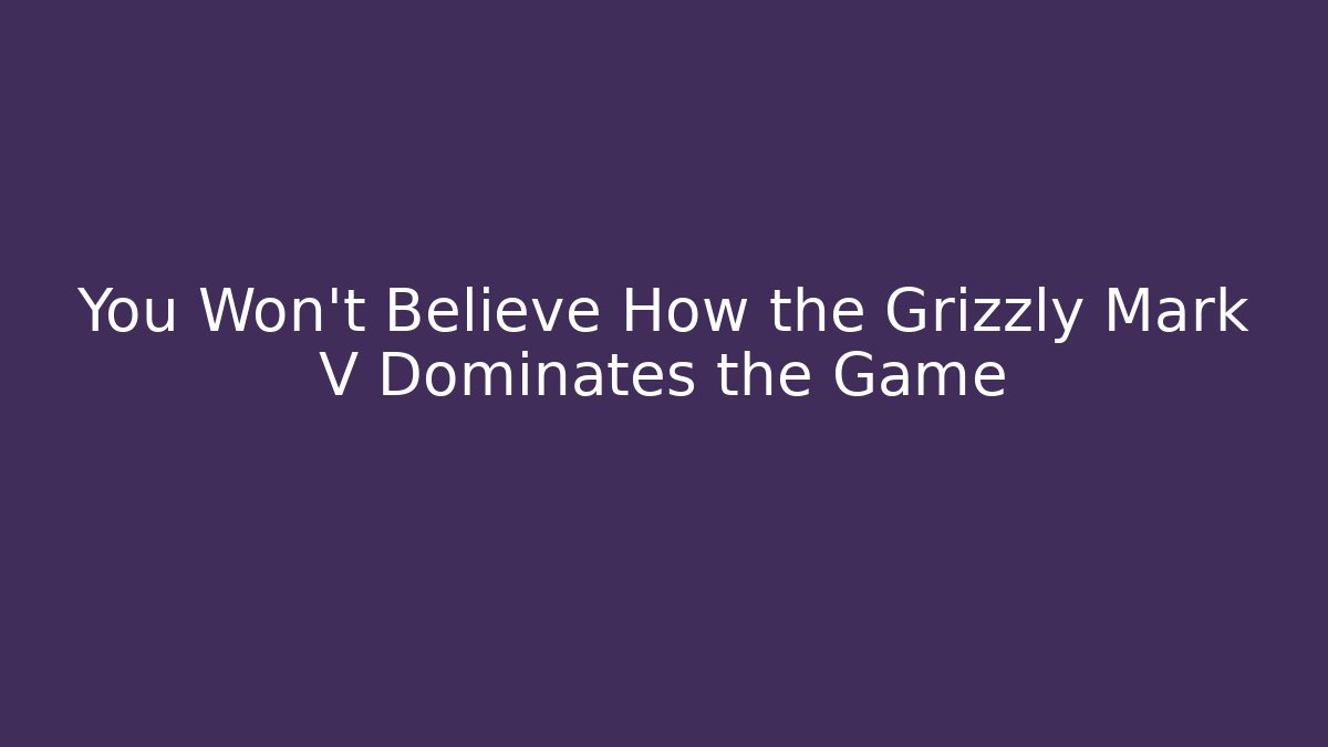 You Won't Believe How the Grizzly Mark V Dominates the Game