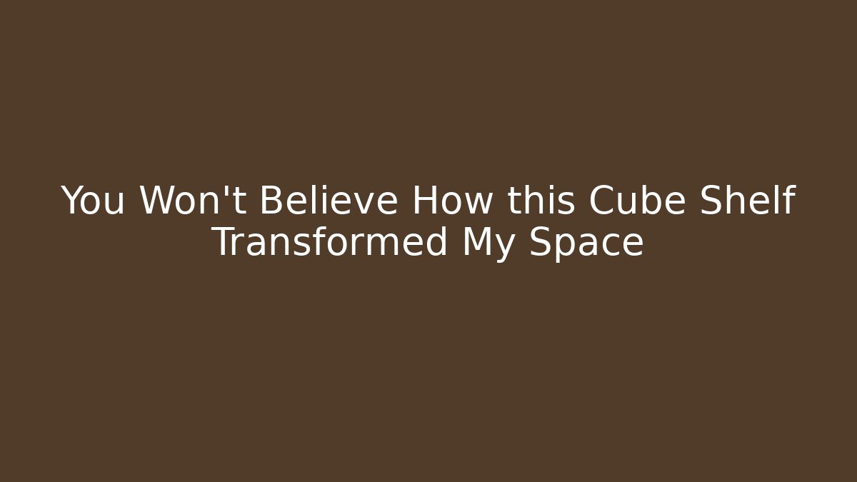 You Won't Believe How this Cube Shelf Transformed My Space