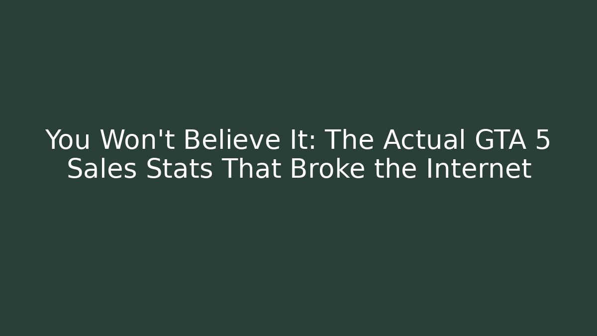 You Won't Believe It: The Actual GTA 5 Sales Stats That Broke the Internet