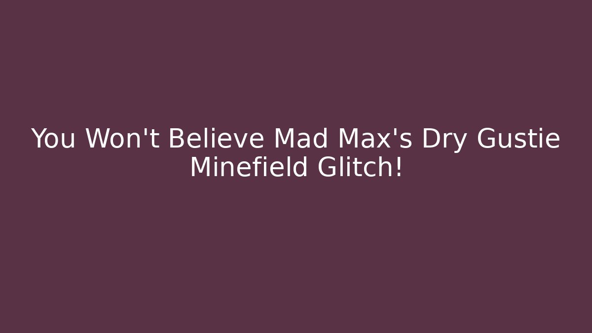 You Won't Believe Mad Max's Dry Gustie Minefield Glitch!