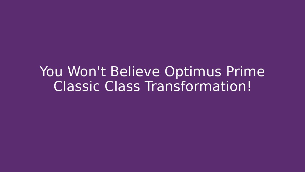 You Won't Believe Optimus Prime Classic Class Transformation!