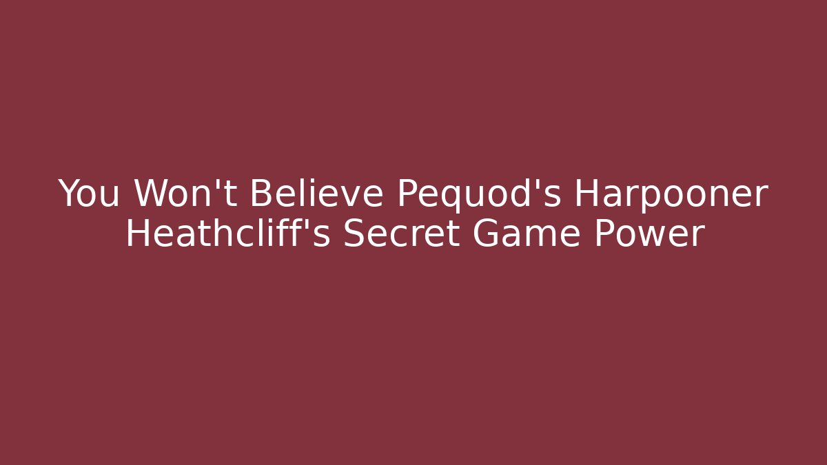 You Won't Believe Pequod's Harpooner Heathcliff's Secret Game Power