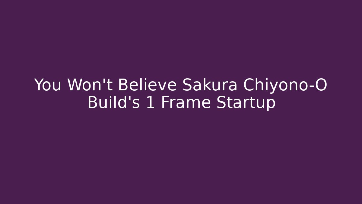 You Won't Believe Sakura Chiyono-O Build's 1 Frame Startup