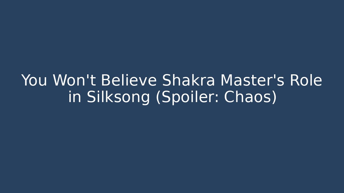 You Won't Believe Shakra Master's Role in Silksong (Spoiler: Chaos)