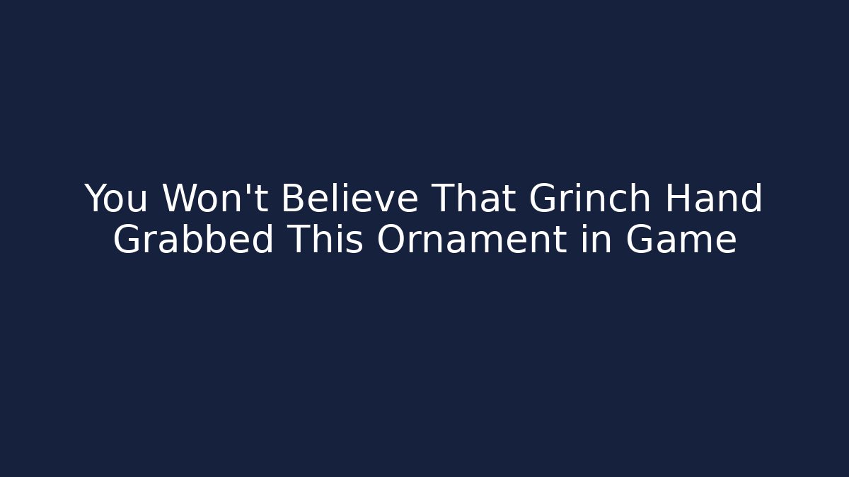 You Won't Believe That Grinch Hand Grabbed This Ornament in Game