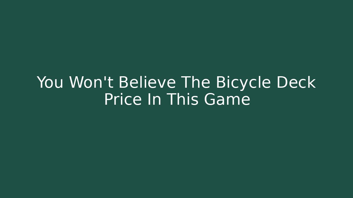 You Won't Believe The Bicycle Deck Price In This Game