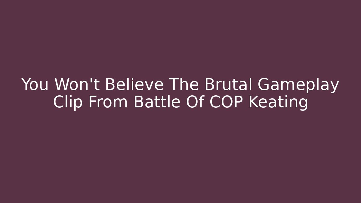 You Won't Believe The Brutal Gameplay Clip From Battle Of COP Keating