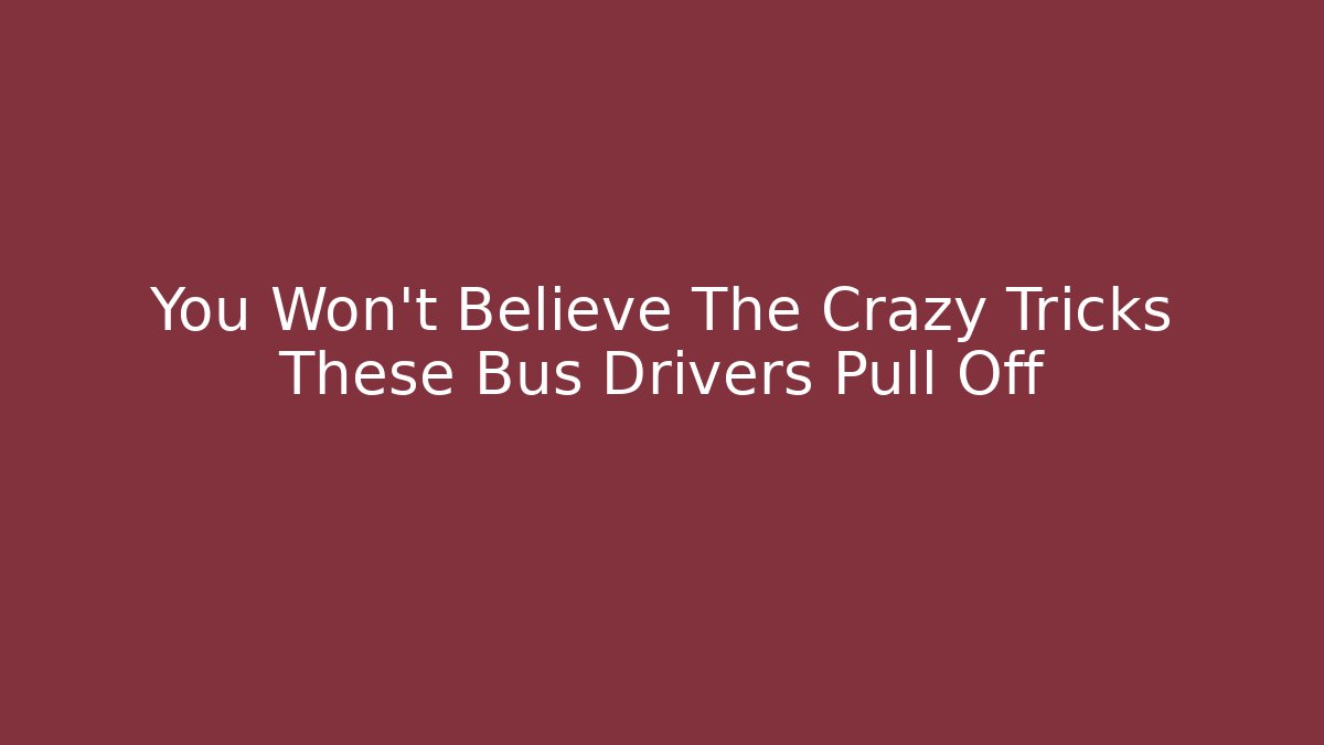 You Won't Believe The Crazy Tricks These Bus Drivers Pull Off - Create More Assets