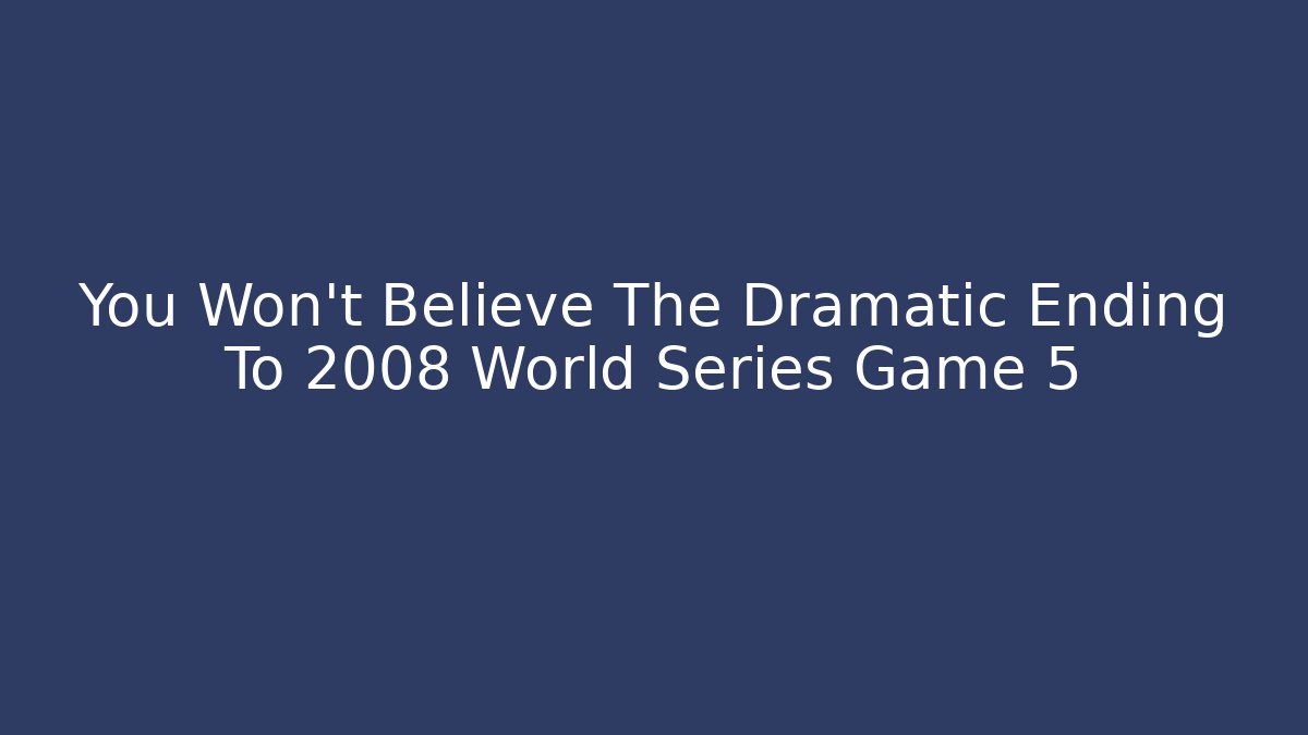 You Won't Believe The Dramatic Ending To 2008 World Series Game 5