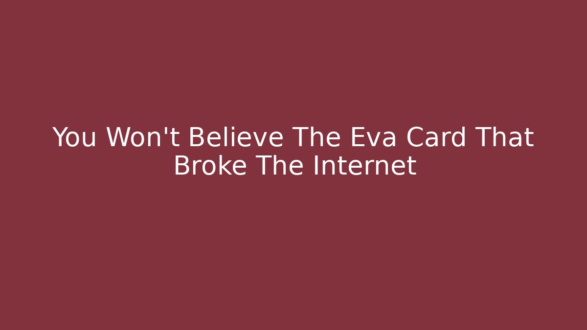 You Won't Believe The Eva Card That Broke The Internet